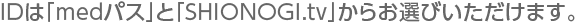IDは「medパス」と「SHIONOGI.tv」からお選びいただけます。